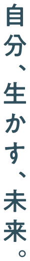 自分、生かす、未来。